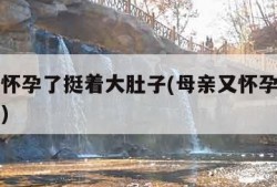 母亲又怀孕了挺着大肚子(母亲又怀孕了挺着大肚子)