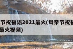 母亲节祝福语2021最火(母亲节祝福语2021最火视频)