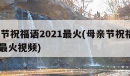 母亲节祝福语2021最火(母亲节祝福语2021最火视频)