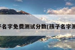 孩子名字免费测试分数(孩子名字测算)