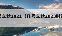 几号立秋2021（几号立秋2023时间表）