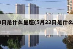 5月8日是什么星座(5月22日是什么星座)