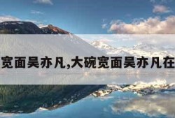 大碗宽面吴亦凡,大碗宽面吴亦凡在线听