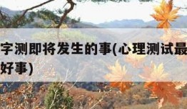 选一个字测即将发生的事(心理测试最近会迎来什么好事)