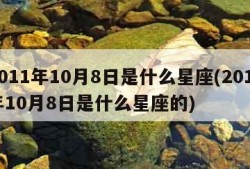 2011年10月8日是什么星座(2011年10月8日是什么星座的)
