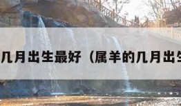 属鸡的几月出生最好（属羊的几月出生最好）
