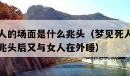 梦见死人的场面是什么兆头（梦见死人的场面是什么兆头后又与女人在外睡）
