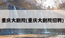 重庆大剧院(重庆大剧院招聘)