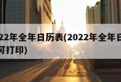 2022年全年日历表(2022年全年日历表可打印)