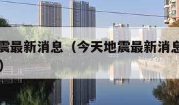 今天地震最新消息（今天地震最新消息刚刚四川78级）