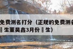 正规的免费测名打分（正规的免费测名打分2o11年岀生董昊鑫3月份岀生）