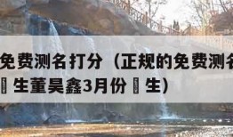 正规的免费测名打分（正规的免费测名打分2o11年岀生董昊鑫3月份岀生）