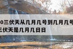 2020三伏天从几月几号到几月几号,2020三伏天是几月几日日