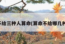 算命不给三种人算命(算命不给哪几种人算)