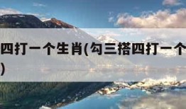 勾三搭四打一个生肖(勾三搭四打一个生肖最佳答案)