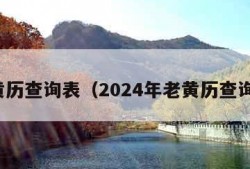 老黄历查询表（2024年老黄历查询表）