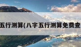 八字五行测算(八字五行测算免费查询称)