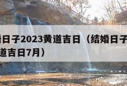 结婚日子2023黄道吉日（结婚日子2023黄道吉日7月）