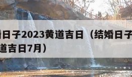 结婚日子2023黄道吉日（结婚日子2023黄道吉日7月）