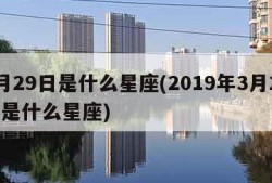 3月29日是什么星座(2019年3月29日是什么星座)