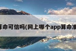 算命可信吗(网上哪个app算命准)