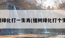 植树绿化打一生肖(植树绿化打个生肖)