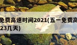 五一免费高速时间2021(五一免费高速时间2023几天)
