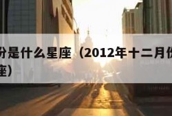 二月份是什么星座（2012年十二月份是什么星座）
