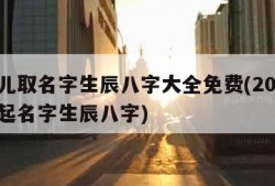 新生儿取名字生辰八字大全免费(2021新生儿起名字生辰八字)