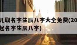 新生儿取名字生辰八字大全免费(2021新生儿起名字生辰八字)