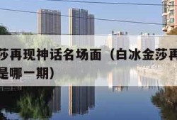 白冰金莎再现神话名场面（白冰金莎再现神话名场面是哪一期）