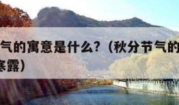 秋分节气的寓意是什么?（秋分节气的寓意是什么?寒露）