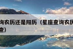 星座查询农历还是阳历（星座查询农历还是阳历怎么查）