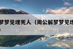 周公解梦梦见埋死人（周公解梦梦见埋死人什么预兆）