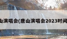 唐山演唱会(唐山演唱会2023时间表)