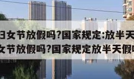 三八妇女节放假吗?国家规定:放半天假(三八妇女节放假吗?国家规定放半天假吗)