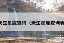 天生星座查询（天生星座查询表）