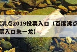 百度沸点2019投票入口（百度沸点2019投票入口朱一龙）