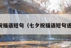 七夕祝福语短句（七夕祝福语短句送自己）