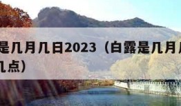 白露是几月几日2023（白露是几月几日2023几点）