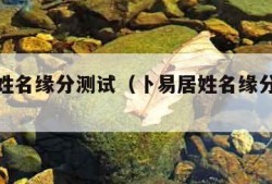 卜易居姓名缘分测试（卜易居姓名缘分测试爱情）