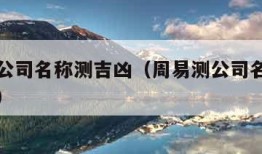 周易测公司名称测吉凶（周易测公司名免费测公司名）