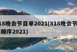 818晚会节目单2021(818晚会节目单顺序2021)