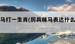 厉兵秣马打一生肖(厉兵秣马表达什么生肖动物)