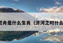 济河焚舟是什么生肖（济河之时什么意思）