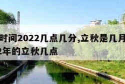 立秋时间2022几点几分,立秋是几月几号2022年的立秋几点