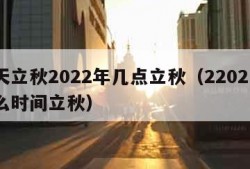 哪天立秋2022年几点立秋（22021年什么时间立秋）