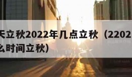 哪天立秋2022年几点立秋（22021年什么时间立秋）