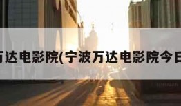 宁波万达电影院(宁波万达电影院今日影讯)