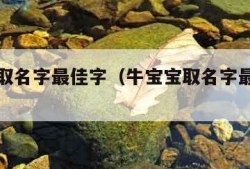 牛宝宝取名字最佳字（牛宝宝取名字最佳字男孩）